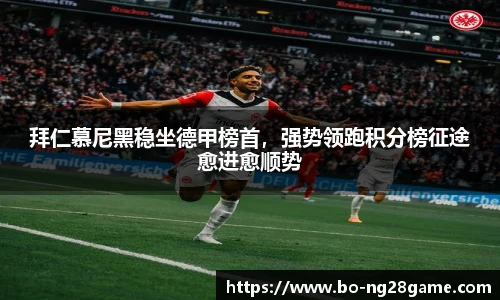 拜仁慕尼黑稳坐德甲榜首,强势领跑积分榜征途愈进愈顺势
