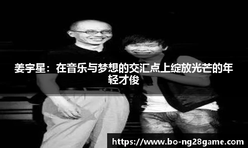 姜宇星:在音乐与梦想的交汇点上绽放光芒的年轻才俊