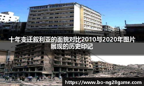 十年变迁叙利亚的面貌对比2010与2020年图片展现的历史印记
